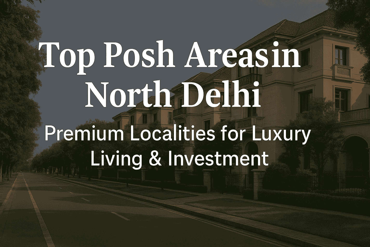 Top Posh Areas in North Delhi | Premium Localities for Luxury Living & Investment
